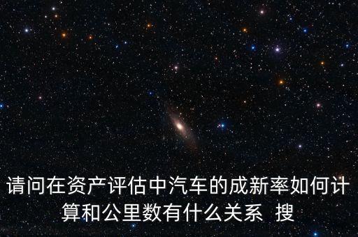 成新率用在什么地方，請(qǐng)問在資產(chǎn)評(píng)估中汽車的成新率如何計(jì)算和公里數(shù)有什么關(guān)系  搜