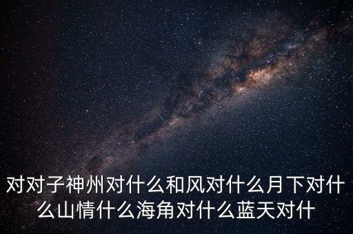神州對什么對子，對對子神州對天涯對鳥語對飛禽對和風對桃紅對