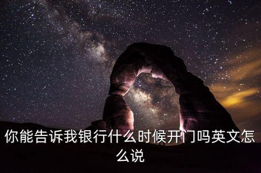 騰訊銀行什么時(shí)候開業(yè)，你能告訴我銀行什么時(shí)候開門嗎英文怎么說