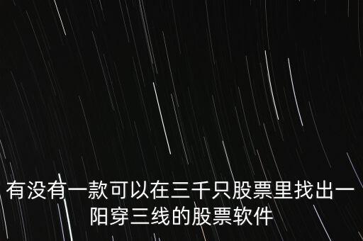 有沒有一款可以在三千只股票里找出一陽(yáng)穿三線的股票軟件