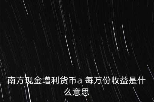 南方現(xiàn)金通貨幣A是什么意思，南方現(xiàn)金通和南方現(xiàn)金A有什么不同