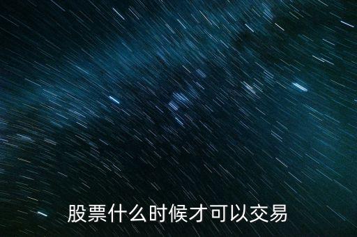 什么時(shí)候可以買賣股票，股票什么時(shí)候才可以交易