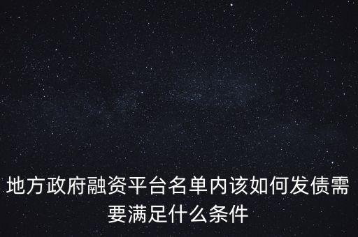 地方政府融資平臺(tái)名單內(nèi)該如何發(fā)債需要滿(mǎn)足什么條件