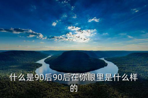 你眼中的90后是什么樣的PPT，你眼中的90后是什么樣
