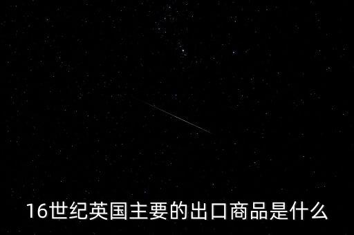 英國主要出口的商品是什么，英格蘭主要出口產(chǎn)品什么
