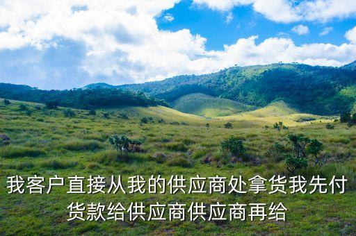 為什么客戶從貿(mào)易商拿貨，我客戶直接從我的供應(yīng)商處拿貨我先付貨款給供應(yīng)商供應(yīng)商再給