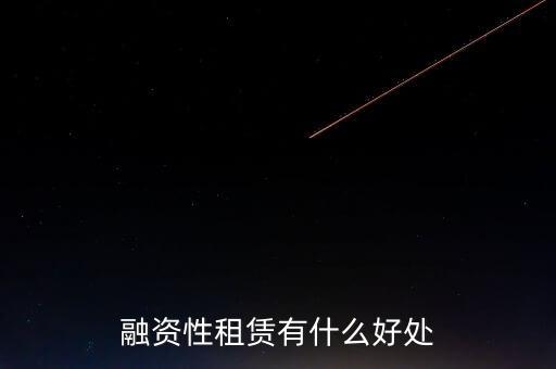 金融租賃業(yè)有什么作用，融資租賃對承租人的好處是什么