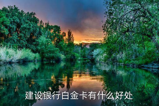 建行白金信用卡有什么用，建設銀行白金卡有什么好處