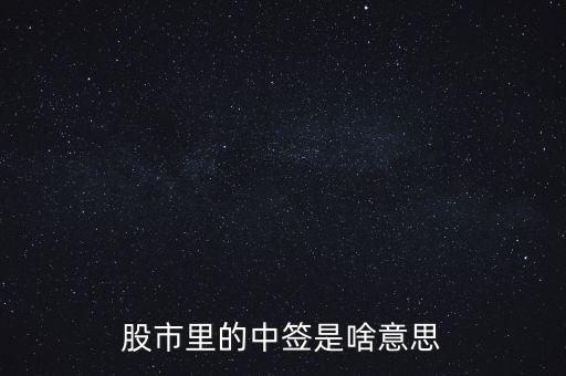 上中簽是什么意思，股票里的中簽是什么意思