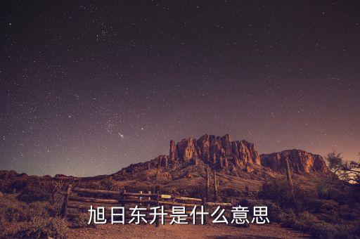 股票旭日東升什么意思，東日旭升是啥意思