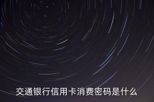 交通銀行信用卡密碼函是什么，交通銀行信用卡現(xiàn)在還有密碼函