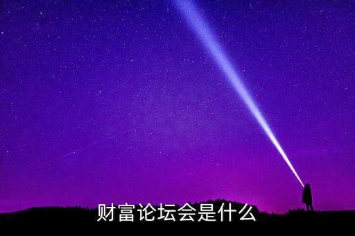 財(cái)富論壇是什么，財(cái)富論壇會(huì)是什么