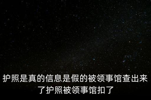 為什么假護(hù)照，護(hù)照是真的信息是假的被領(lǐng)事館查出來了護(hù)照被領(lǐng)事館扣了