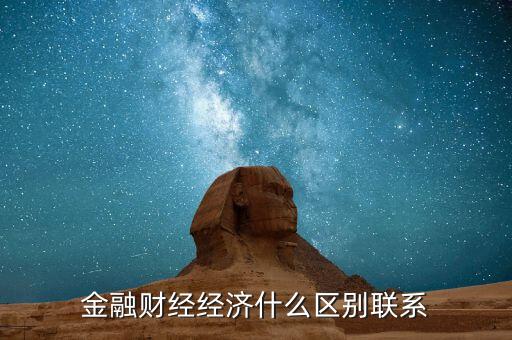 金融財經(jīng)經(jīng)濟(jì)什么區(qū)別聯(lián)系