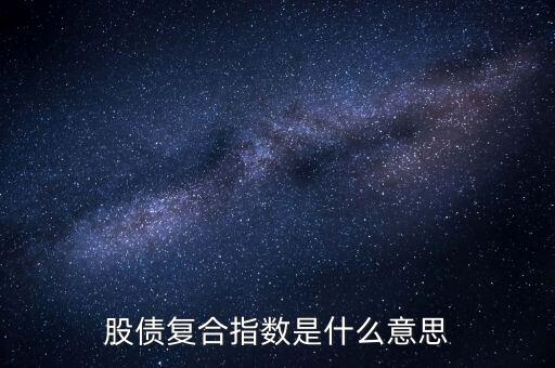 股債是什么意思，股債復(fù)合指數(shù)是什么意思