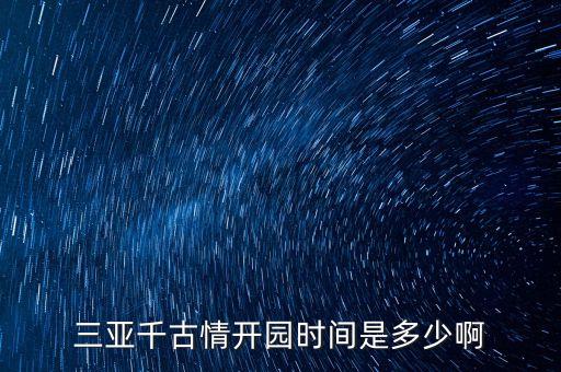 三亞千古情開(kāi)園時(shí)間是多少啊