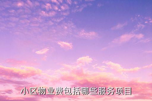 物業(yè)費里面都含什么項目，物業(yè)費包括哪些內容