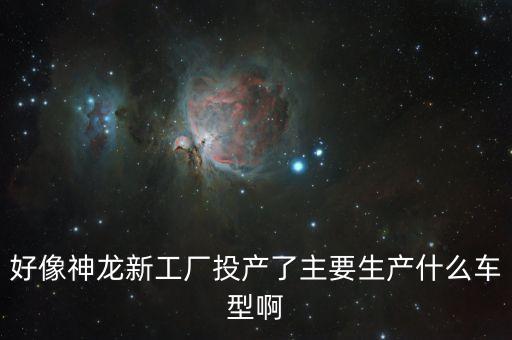 好像神龍新工廠(chǎng)投產(chǎn)了主要生產(chǎn)什么車(chē)型啊
