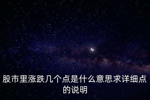 股市里漲跌幾個(gè)點(diǎn)是什么意思求詳細(xì)點(diǎn)的說明