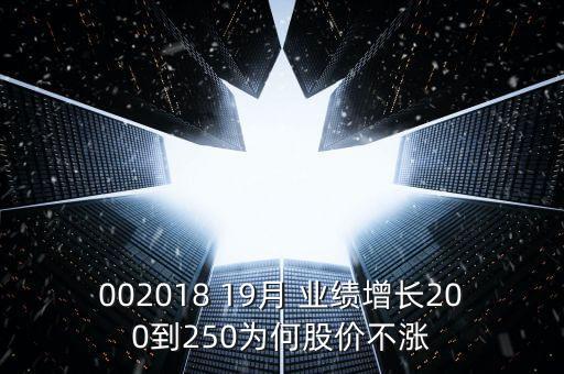 002018 19月 業(yè)績(jī)?cè)鲩L200到250為何股價(jià)不漲