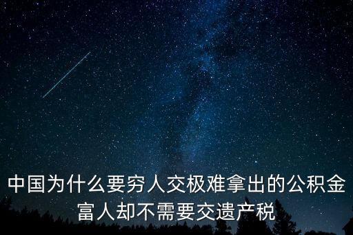 為什么富豪不用繳稅，中國為什么要窮人交極難拿出的公積金富人卻不需要交遺產(chǎn)稅