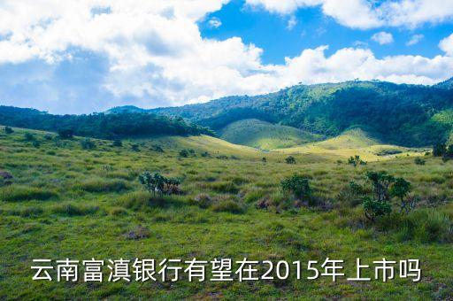 富滇銀行什么時(shí)候上市，云南富滇銀行有望在2015年上市嗎