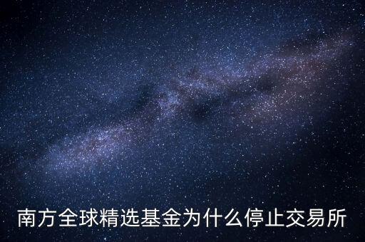 202801為什么暫停贖回，南方全球精選基金為什么停止交易所