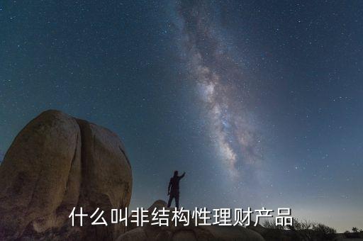 什么是非結(jié)構(gòu)性人民幣理財(cái)產(chǎn)品，非結(jié)構(gòu)性理財(cái)產(chǎn)品包括哪些品種