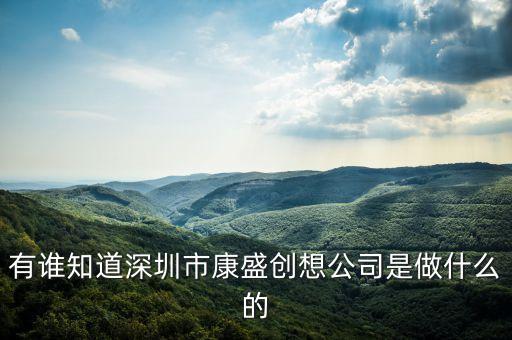 康盛營造是什么行業(yè)，有誰知道深圳市康盛創(chuàng)想公司是做什么的
