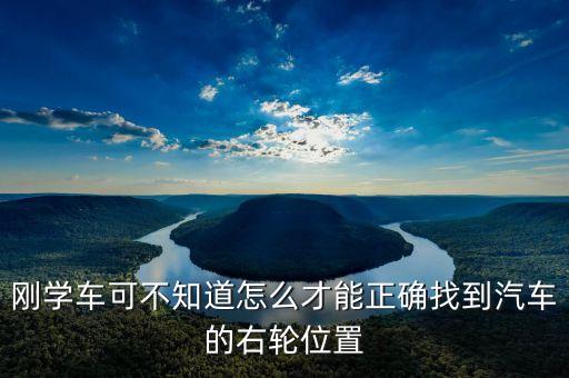 右輪位置為什么與想象中不一樣，剛學(xué)車可不知道怎么才能正確找到汽車的右輪位置