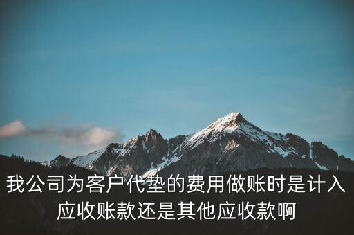 我公司為客戶代墊的費(fèi)用做賬時是計入應(yīng)收賬款還是其他應(yīng)收款啊