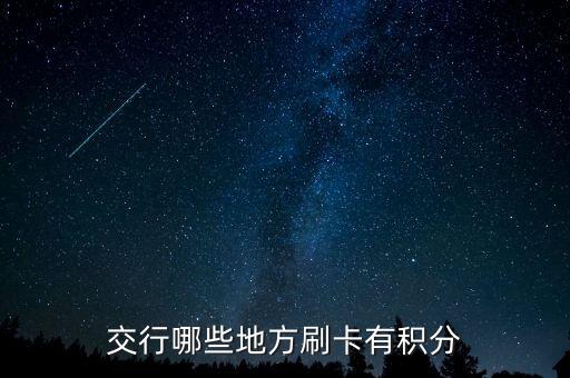 什么地方刷交行信用卡有積分，交通銀行信用卡可以再那些地方刷有積分詳細(xì)點謝謝