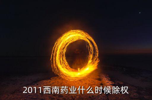 西南藥業(yè)有什么公告，2011西南藥業(yè)什么時(shí)候除權(quán)