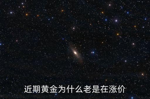 最近金價為什么上漲，現(xiàn)在黃金價格為什么一直提升