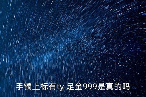 周大福足金手鐲上標(biāo)T是什么意思，手鐲上標(biāo)有ty 足金999是真的嗎