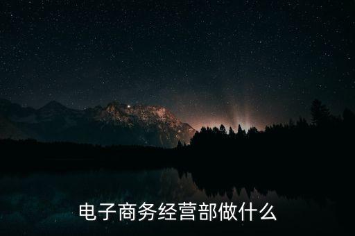 電子商務經(jīng)營部做什么