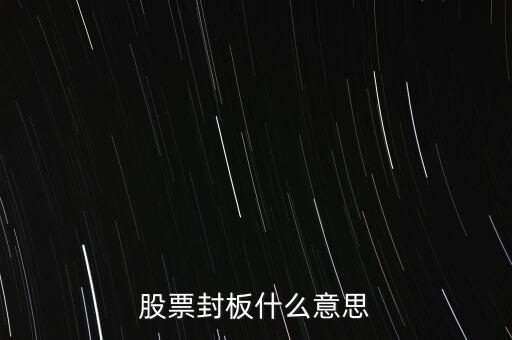 股票封漲停板什么意思，股票封板什么意思