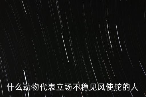 什么動(dòng)物象征著領(lǐng)頭者，什么動(dòng)物代表立場不穩(wěn)見風(fēng)使舵的人