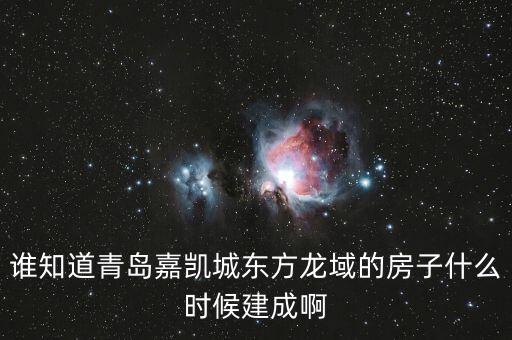 瓜瀝嘉凱城什么時(shí)候造，誰(shuí)知道青島嘉凱城東方龍域的房子什么時(shí)候建成啊