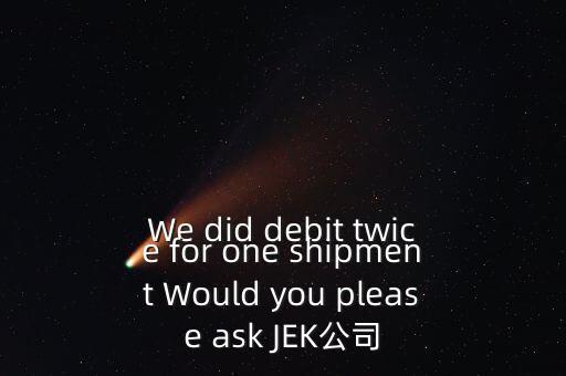 什么是溢價(jià)返還，We did debit twice for one shipment Would you please ask JEK公司