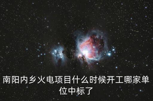 河南南陽內鄉(xiāng)什么位置建電廠，南陽內鄉(xiāng)火電項目什么時候開工哪家單位中標了