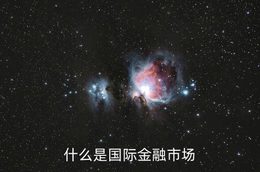 什么是國際金融市場，什么是國際金融市場