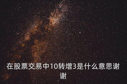 在股票交易中10轉增3是什么意思謝謝