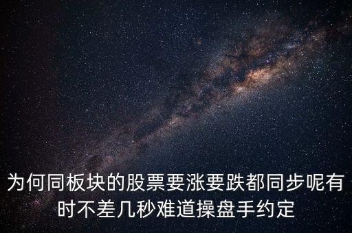 板塊為什么同漲跌，為何同板塊的股票要漲要跌都同步呢有時(shí)不差幾秒難道操盤(pán)手約定