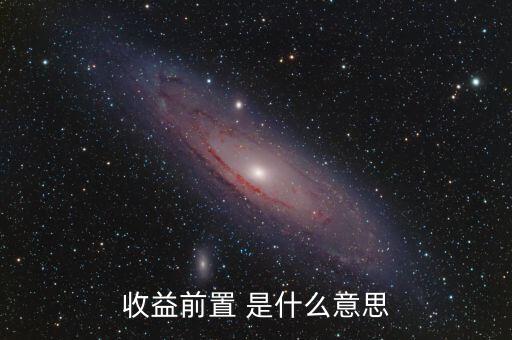 收益前置是什么意思，收益前置 是什么意思