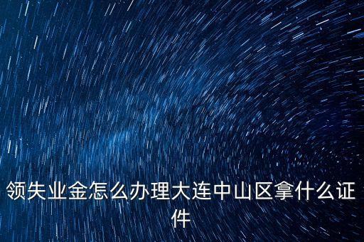 金生金業(yè)務(wù)中山什么地方辦理，領(lǐng)失業(yè)金怎么辦理大連中山區(qū)拿什么證件
