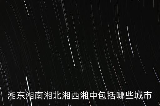 什么中紡，湘東湘南湘北湘西湘中包括哪些城市
