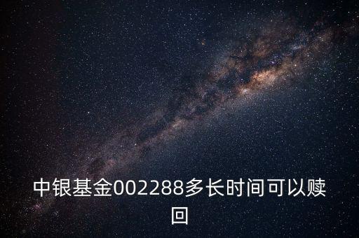 002288基金什么時候開，002808這個基金什么時候成立生效