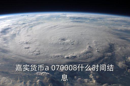 嘉實(shí)貨幣a 070008什么時間結(jié)息