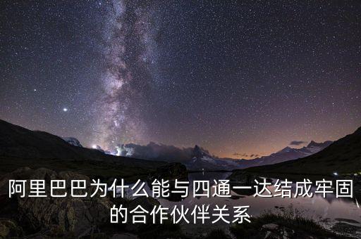 四通一達(dá)老板之間什么關(guān)系，阿里巴巴為什么能與四通一達(dá)結(jié)成牢固的合作伙伴關(guān)系